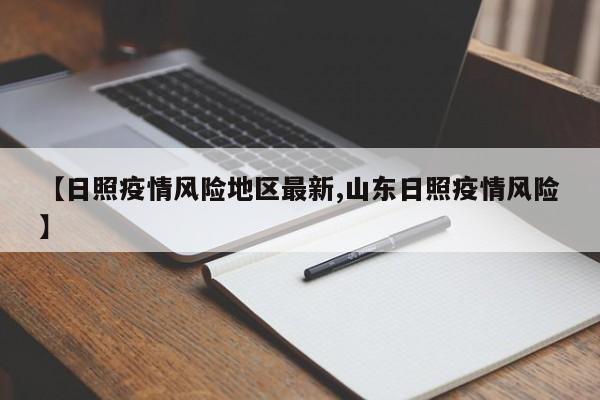 【日照疫情风险地区最新,山东日照疫情风险】