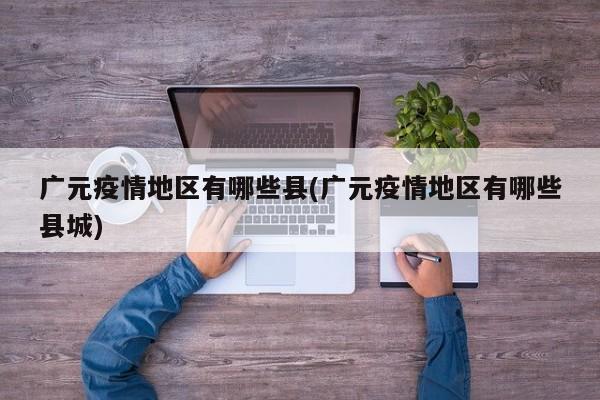 广元疫情地区有哪些县(广元疫情地区有哪些县城)