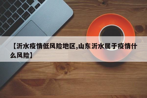 【沂水疫情低风险地区,山东沂水属于疫情什么风险】