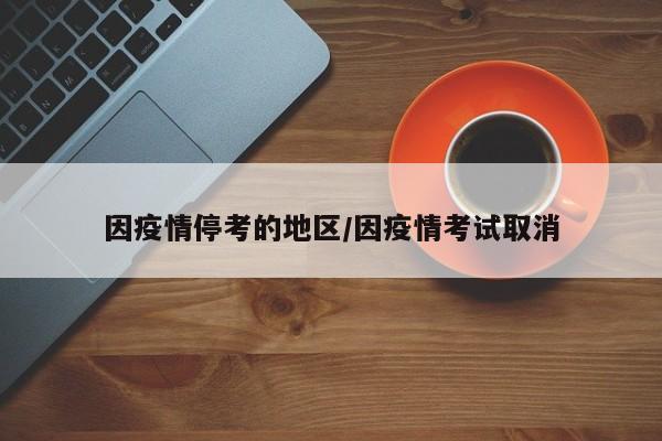 因疫情停考的地区/因疫情考试取消