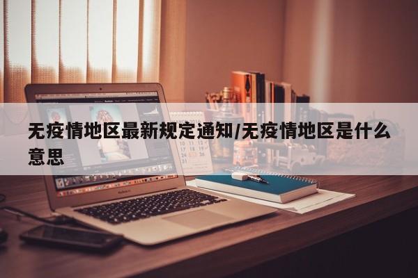 无疫情地区最新规定通知/无疫情地区是什么意思