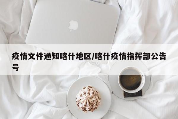 疫情文件通知喀什地区/喀什疫情指挥部公告号