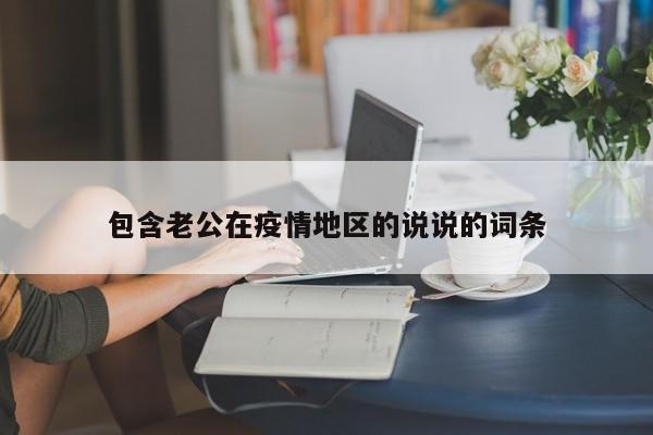 包含老公在疫情地区的说说的词条