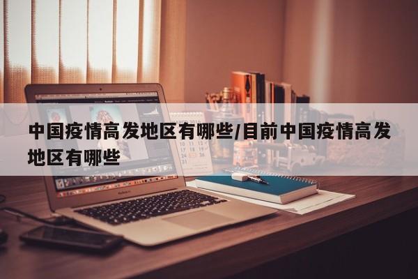 中国疫情高发地区有哪些/目前中国疫情高发地区有哪些