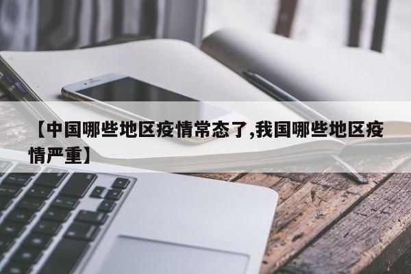 【中国哪些地区疫情常态了,我国哪些地区疫情严重】
