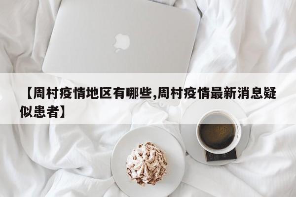 【周村疫情地区有哪些,周村疫情最新消息疑似患者】