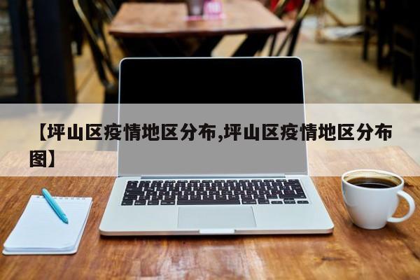 【坪山区疫情地区分布,坪山区疫情地区分布图】