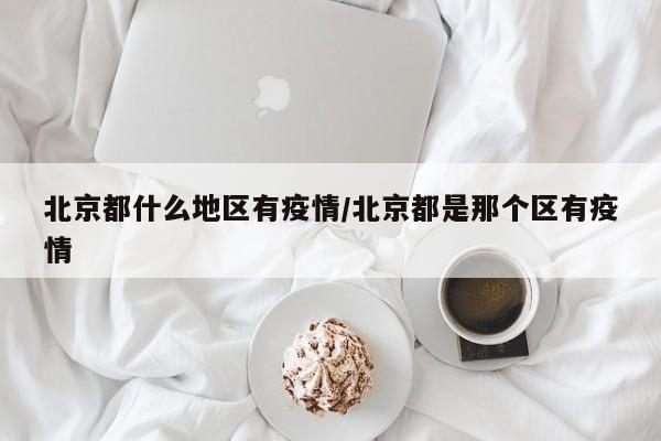 北京都什么地区有疫情/北京都是那个区有疫情