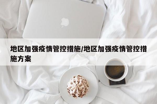 地区加强疫情管控措施/地区加强疫情管控措施方案