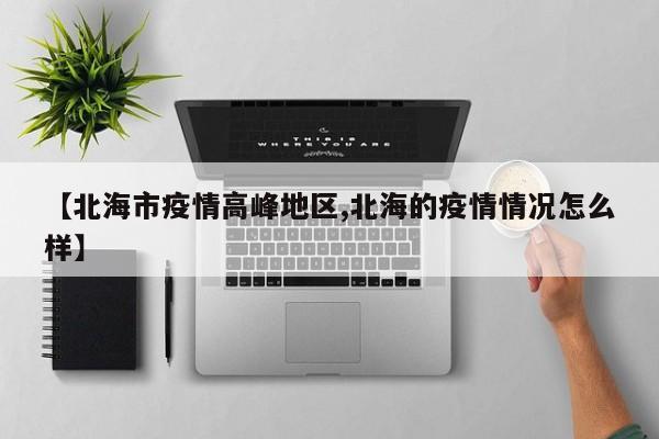 【北海市疫情高峰地区,北海的疫情情况怎么样】
