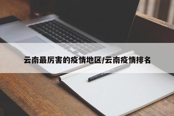 云南最厉害的疫情地区/云南疫情排名