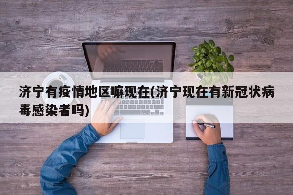 济宁有疫情地区嘛现在(济宁现在有新冠状病毒感染者吗)