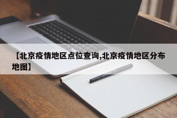 【北京疫情地区点位查询,北京疫情地区分布地图】