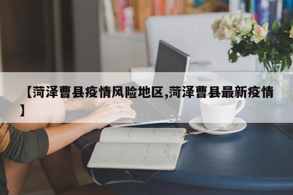 【菏泽曹县疫情风险地区,菏泽曹县最新疫情】