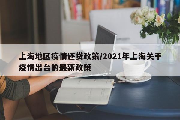 上海地区疫情还贷政策/2021年上海关于疫情出台的最新政策
