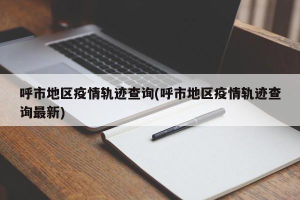 呼市地区疫情轨迹查询(呼市地区疫情轨迹查询最新)