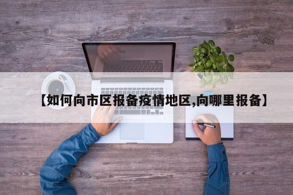 【如何向市区报备疫情地区,向哪里报备】