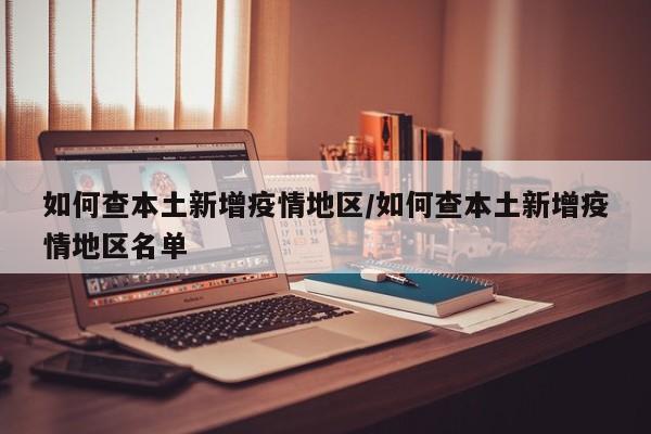 如何查本土新增疫情地区/如何查本土新增疫情地区名单