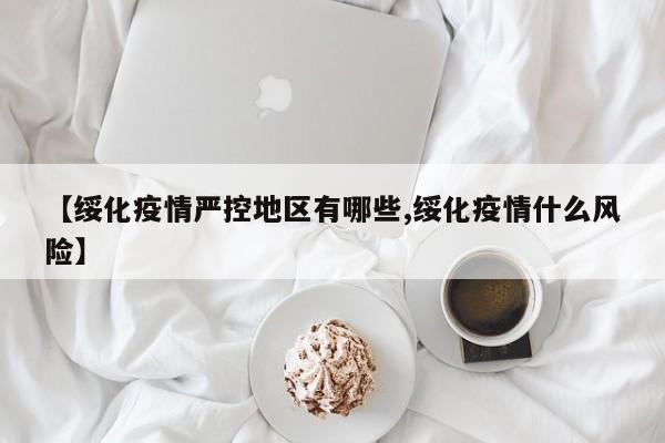 【绥化疫情严控地区有哪些,绥化疫情什么风险】
