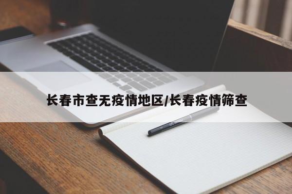 长春市查无疫情地区/长春疫情筛查