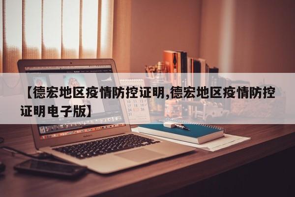 【德宏地区疫情防控证明,德宏地区疫情防控证明电子版】