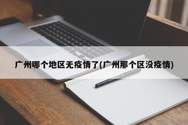 广州哪个地区无疫情了(广州那个区没疫情)