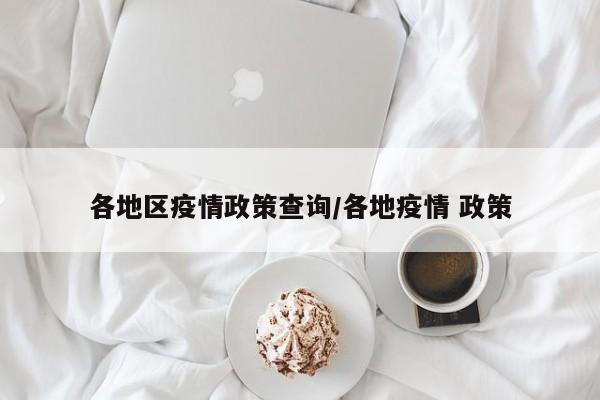 各地区疫情政策查询/各地疫情 政策