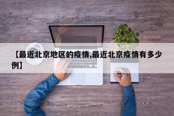 【最近北京地区的疫情,最近北京疫情有多少例】