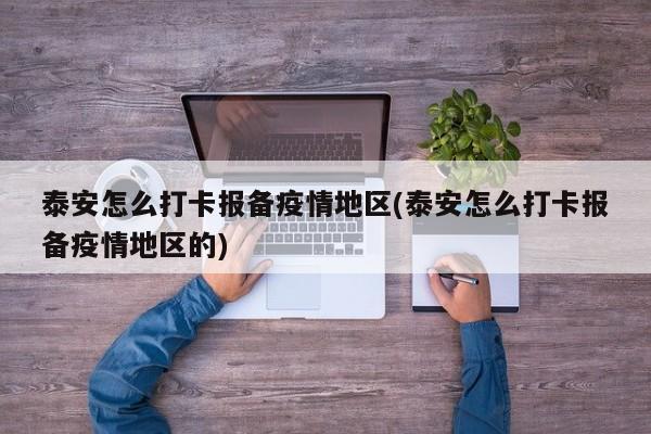 泰安怎么打卡报备疫情地区(泰安怎么打卡报备疫情地区的)