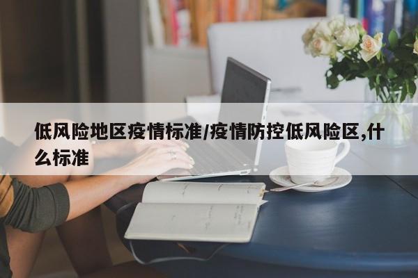 低风险地区疫情标准/疫情防控低风险区,什么标准