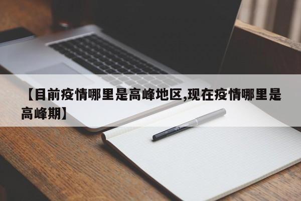 【目前疫情哪里是高峰地区,现在疫情哪里是高峰期】