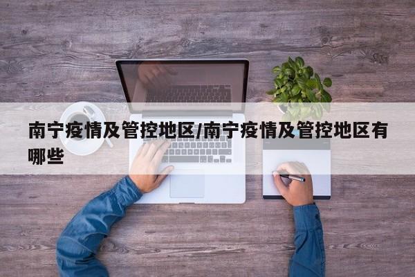 南宁疫情及管控地区/南宁疫情及管控地区有哪些