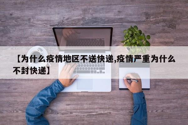 【为什么疫情地区不送快递,疫情严重为什么不封快递】