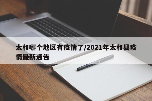 太和哪个地区有疫情了/2021年太和县疫情最新通告
