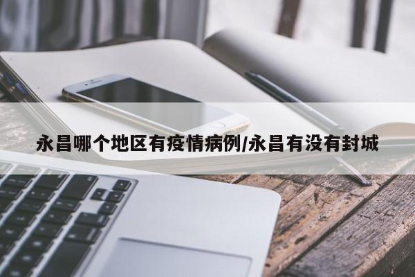 永昌哪个地区有疫情病例/永昌有没有封城