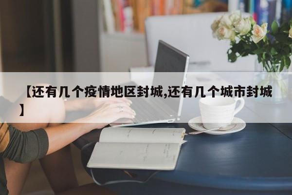 【还有几个疫情地区封城,还有几个城市封城】