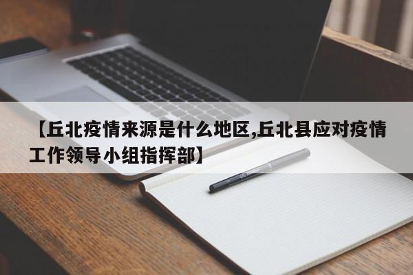 【丘北疫情来源是什么地区,丘北县应对疫情工作领导小组指挥部】