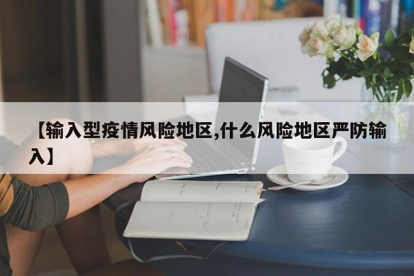 【输入型疫情风险地区,什么风险地区严防输入】