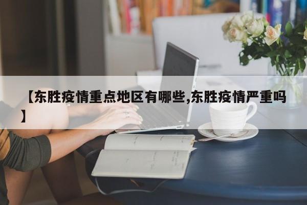 【东胜疫情重点地区有哪些,东胜疫情严重吗】