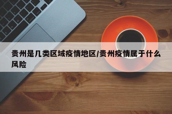 贵州是几类区域疫情地区/贵州疫情属于什么风险