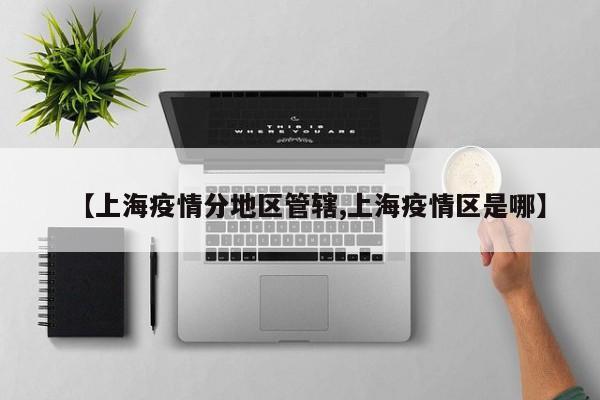 【上海疫情分地区管辖,上海疫情区是哪】