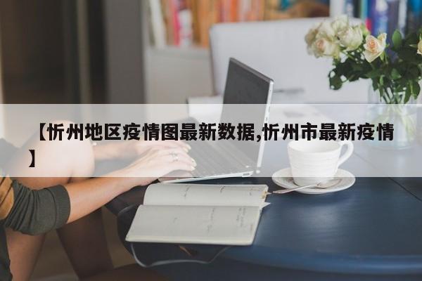 【忻州地区疫情图最新数据,忻州市最新疫情】
