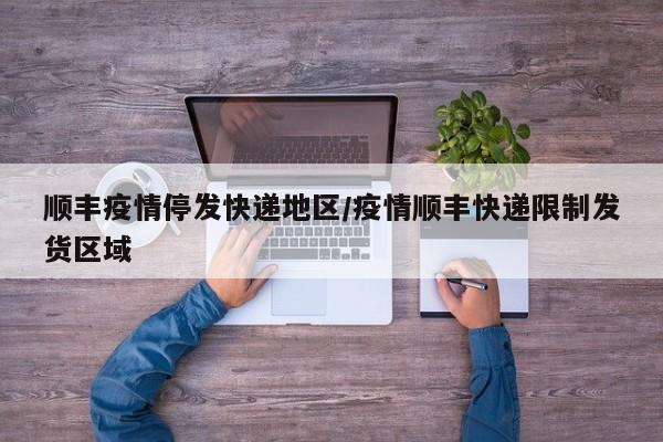 顺丰疫情停发快递地区/疫情顺丰快递限制发货区域