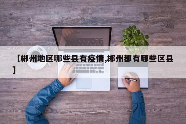 【郴州地区哪些县有疫情,郴州都有哪些区县】