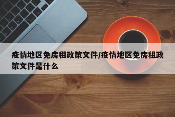 疫情地区免房租政策文件/疫情地区免房租政策文件是什么