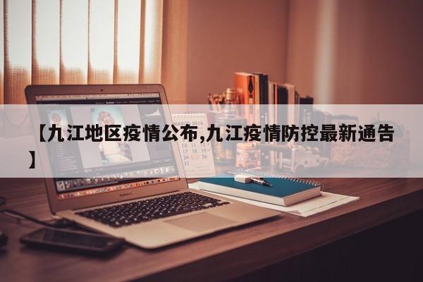 【九江地区疫情公布,九江疫情防控最新通告】
