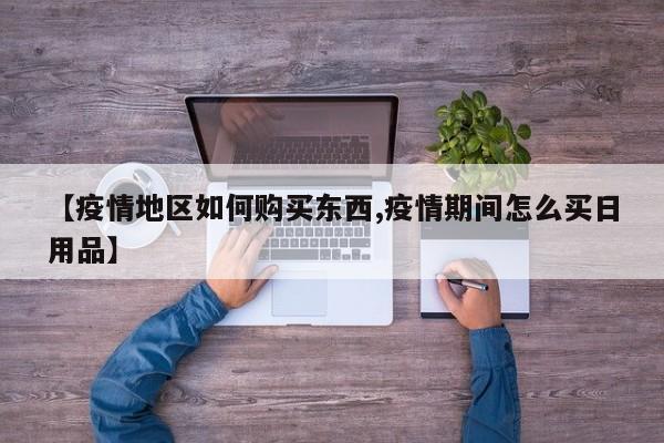 【疫情地区如何购买东西,疫情期间怎么买日用品】