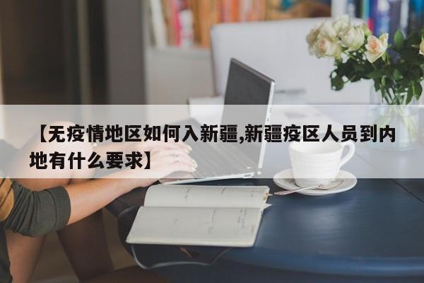 【无疫情地区如何入新疆,新疆疫区人员到内地有什么要求】