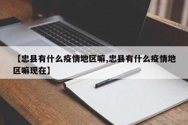 【忠县有什么疫情地区嘛,忠县有什么疫情地区嘛现在】