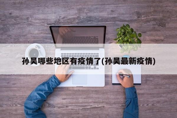 孙吴哪些地区有疫情了(孙吴最新疫情)